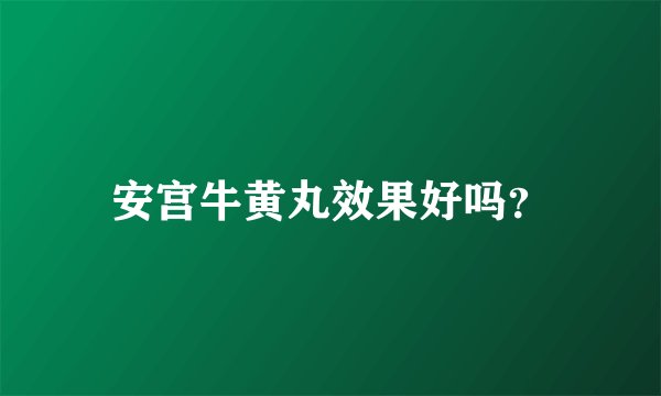 安宫牛黄丸效果好吗？