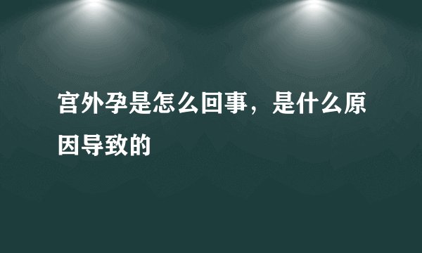 宫外孕是怎么回事，是什么原因导致的