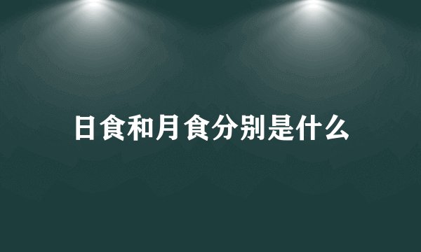 日食和月食分别是什么