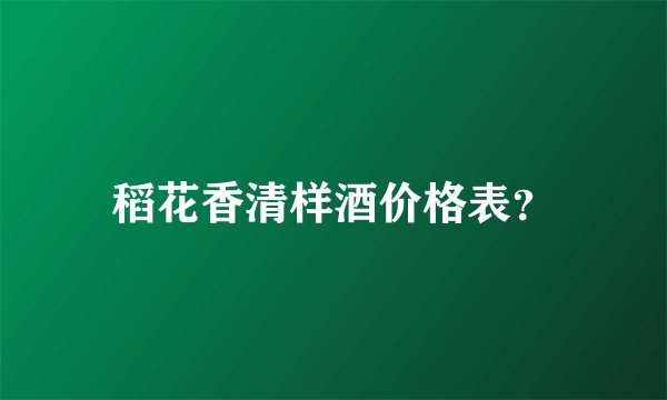 稻花香清样酒价格表？