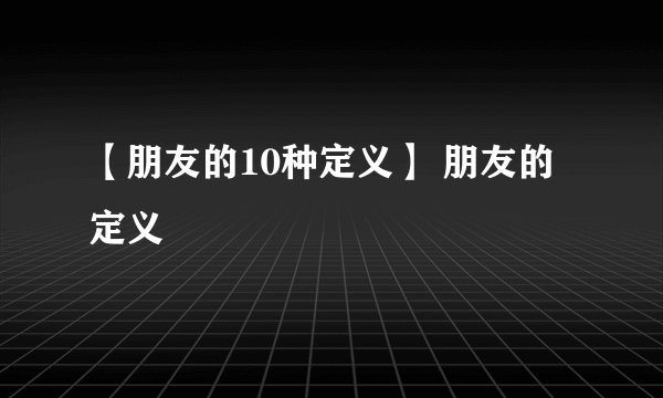 【朋友的10种定义】 朋友的定义