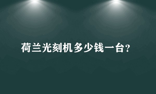 荷兰光刻机多少钱一台?