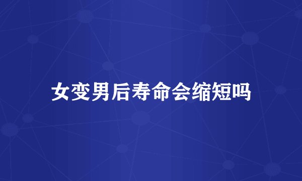 女变男后寿命会缩短吗