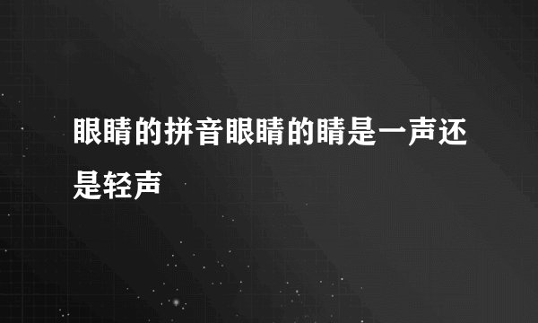 眼睛的拼音眼睛的睛是一声还是轻声