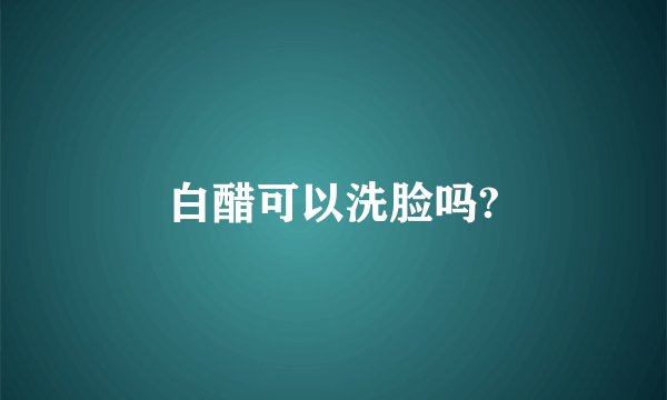 白醋可以洗脸吗?