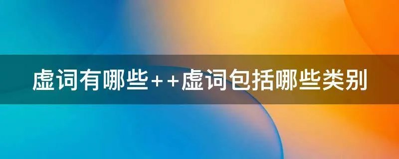 虚词有哪些  虚词包括哪些类别