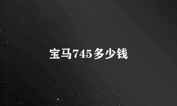 宝马745多少钱