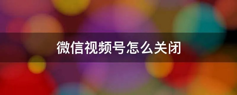 微信视频号怎么关闭