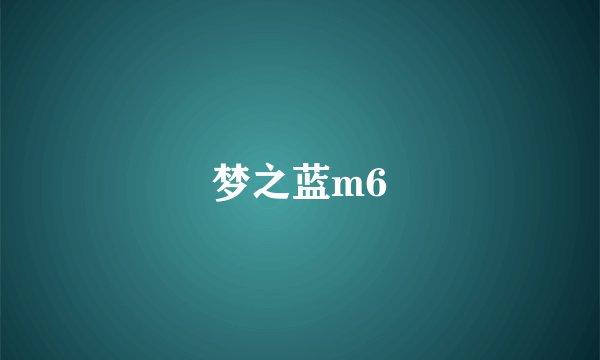 梦之蓝m6