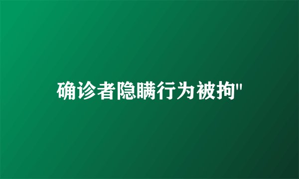 确诊者隐瞒行为被拘