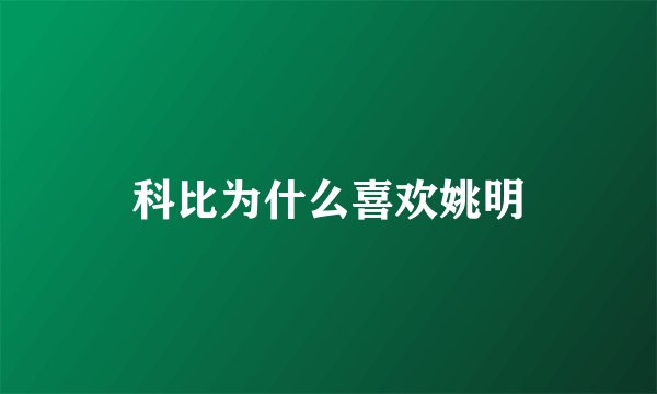 科比为什么喜欢姚明