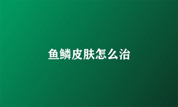 鱼鳞皮肤怎么治