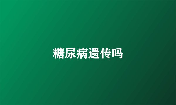 糖尿病遗传吗