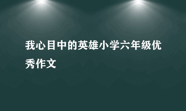 我心目中的英雄小学六年级优秀作文