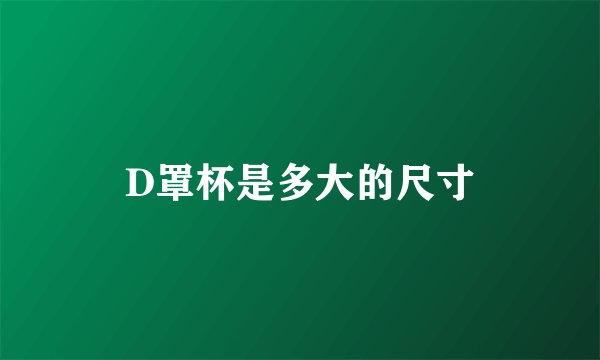 D罩杯是多大的尺寸