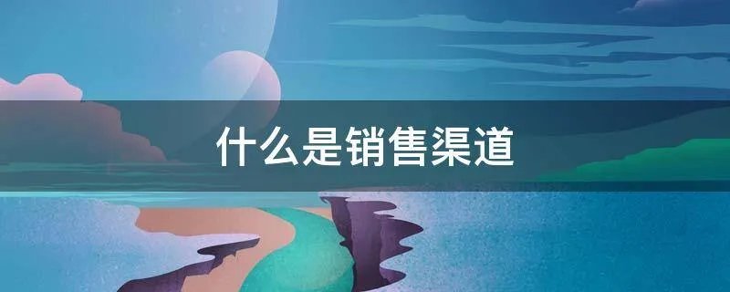 什么是销售渠道