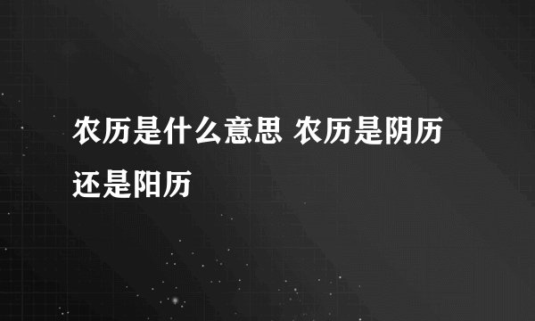 农历是什么意思 农历是阴历还是阳历