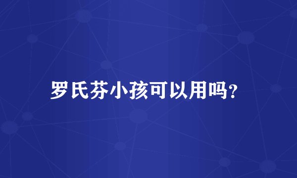 罗氏芬小孩可以用吗？