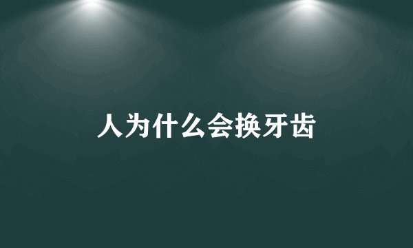 人为什么会换牙齿