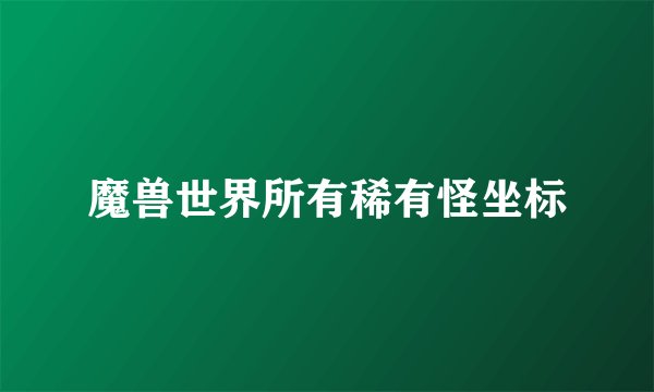 魔兽世界所有稀有怪坐标