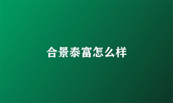 合景泰富怎么样