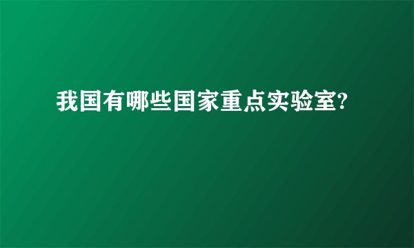 我国有哪些国家重点实验室?