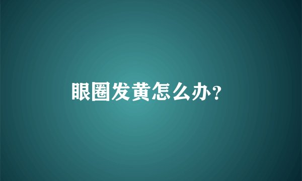 眼圈发黄怎么办？