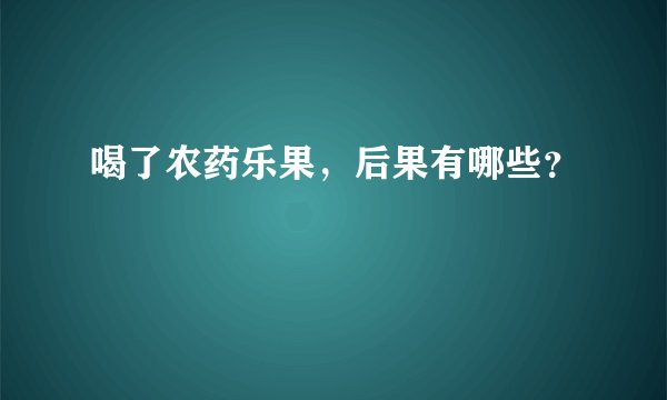 喝了农药乐果，后果有哪些？
