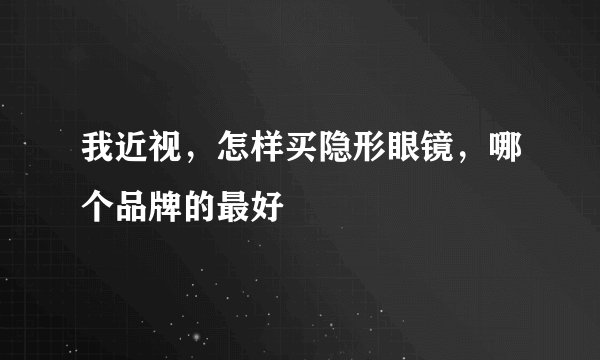 我近视，怎样买隐形眼镜，哪个品牌的最好