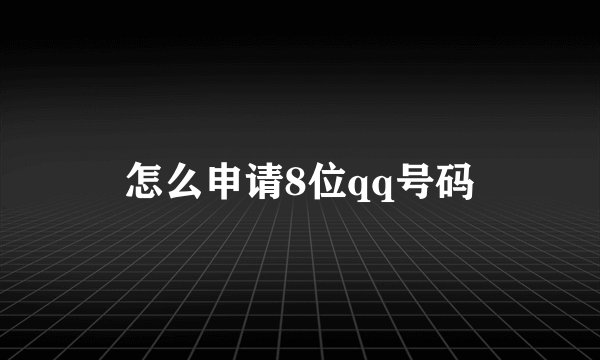 怎么申请8位qq号码
