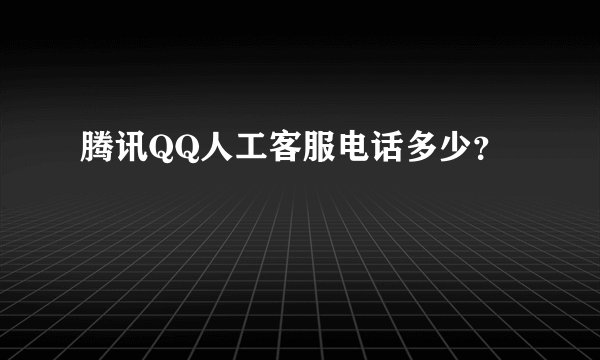 腾讯QQ人工客服电话多少？