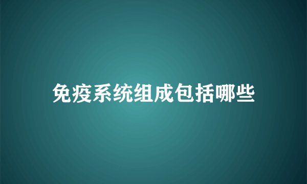 免疫系统组成包括哪些
