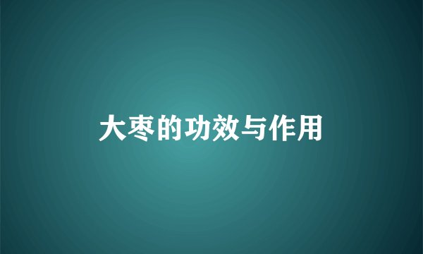 大枣的功效与作用
