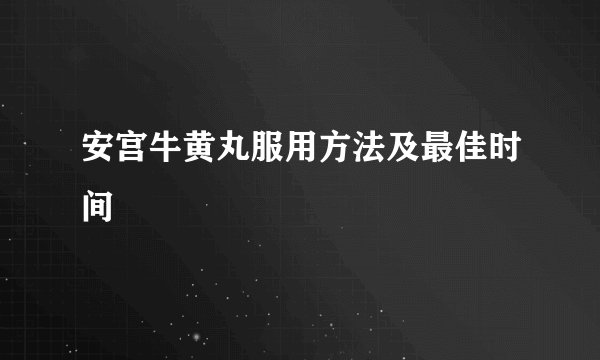 安宫牛黄丸服用方法及最佳时间