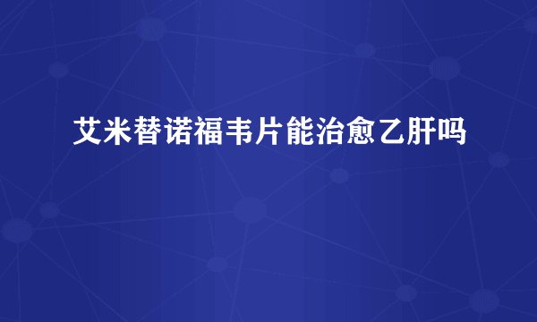 艾米替诺福韦片能治愈乙肝吗