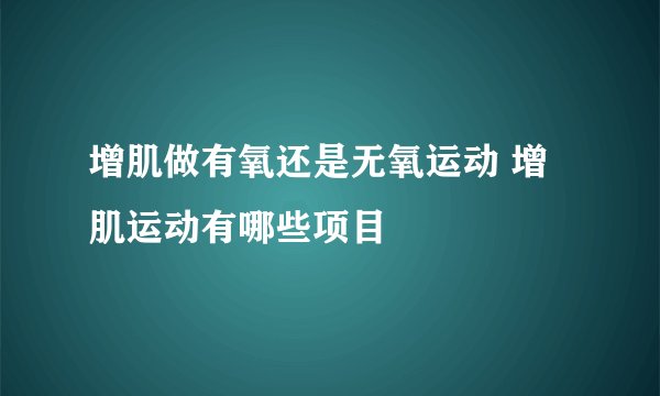 增肌做有氧还是无氧运动 增肌运动有哪些项目