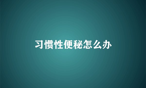 习惯性便秘怎么办
