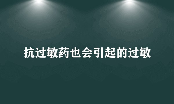 抗过敏药也会引起的过敏