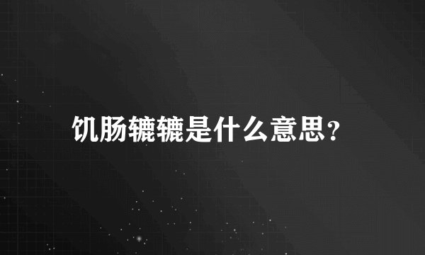 饥肠辘辘是什么意思？