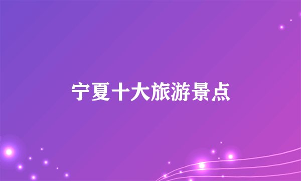 宁夏十大旅游景点