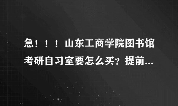 急！！！山东工商学院图书馆考研自习室要怎么买？提前多久去排队