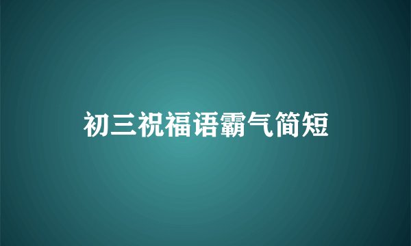 初三祝福语霸气简短