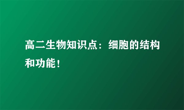 高二生物知识点：细胞的结构和功能！