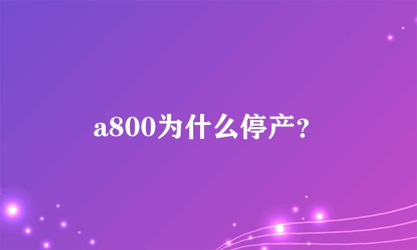 a800为什么停产？