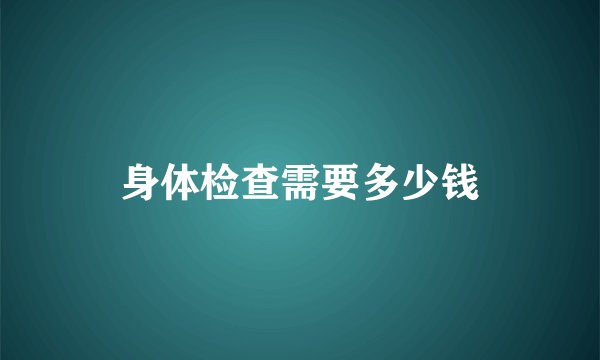 身体检查需要多少钱