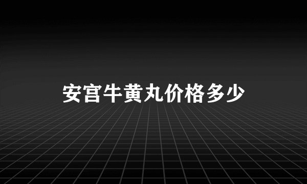 安宫牛黄丸价格多少