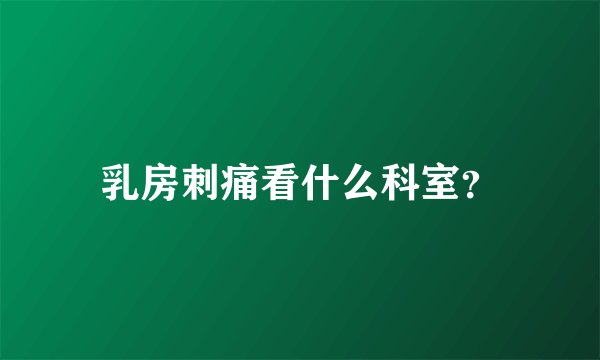 乳房刺痛看什么科室？