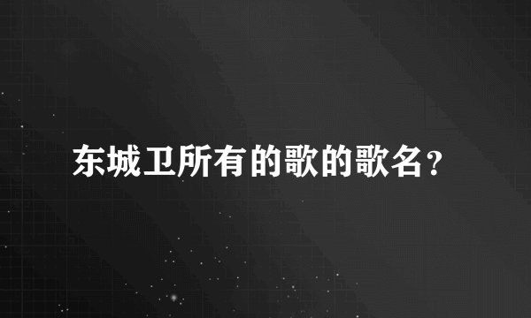 东城卫所有的歌的歌名？