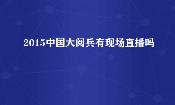 2015中国大阅兵有现场直播吗