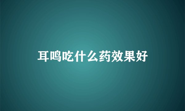 耳鸣吃什么药效果好